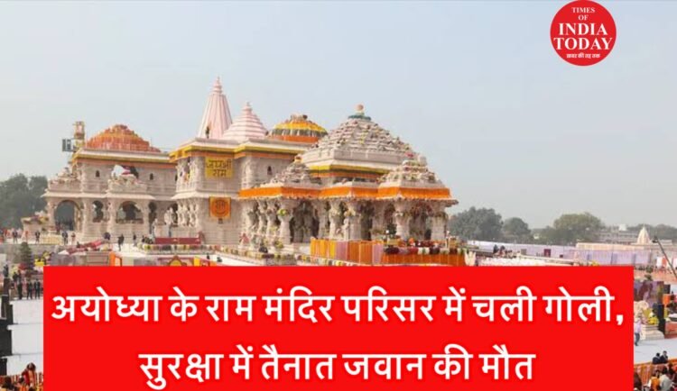 अयोध्या के राम मंदिर परिसर में चली गोली,जवान की मौत
